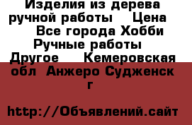 Изделия из дерева ручной работы  › Цена ­ 1 - Все города Хобби. Ручные работы » Другое   . Кемеровская обл.,Анжеро-Судженск г.